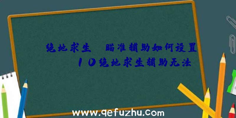 「绝地求生PC瞄准辅助如何设置」|win10绝地求生辅助无法注入